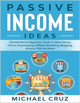 Passive Income Ideas - $10,000 per Month Beginners Guide To Make Money Online Dropshipping, Affiliate