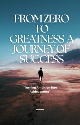 From Zero to Greatness – A Journey to Success