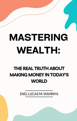 Mastering Wealth:  The Real Truth About Making Money in Today's World