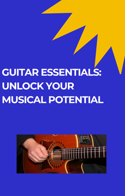 Guitar Essentials: Unlock Your Musical Potential