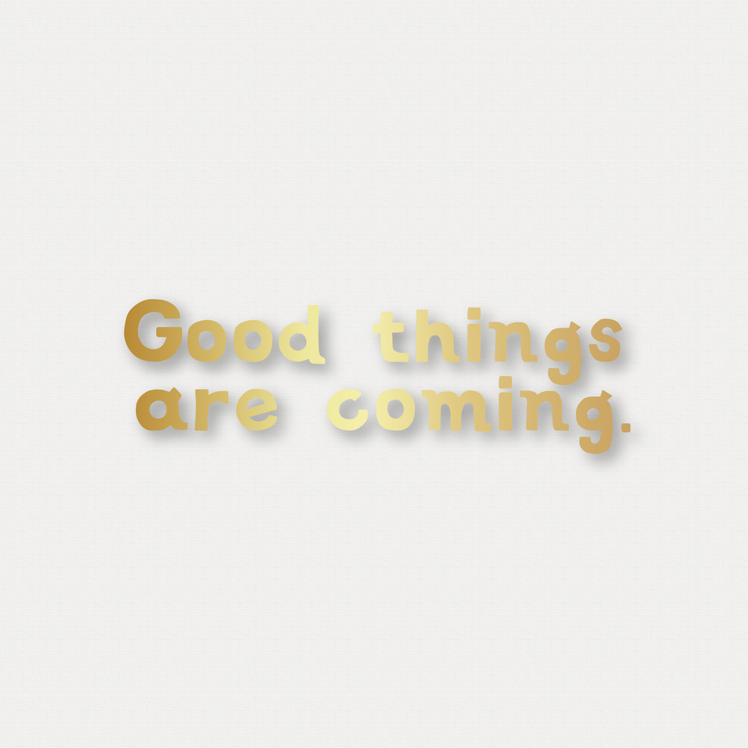 Good things are coming. 燙金字句 Gilt Letter