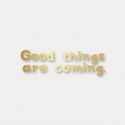 Good things are coming. 燙金字句 Gilt Letter