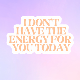 I Don't Have The Energy For You Today 