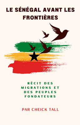 LE SENEGAL ANVANT LES FRONTIERES: Récit des migrations et des peuples fondateurs