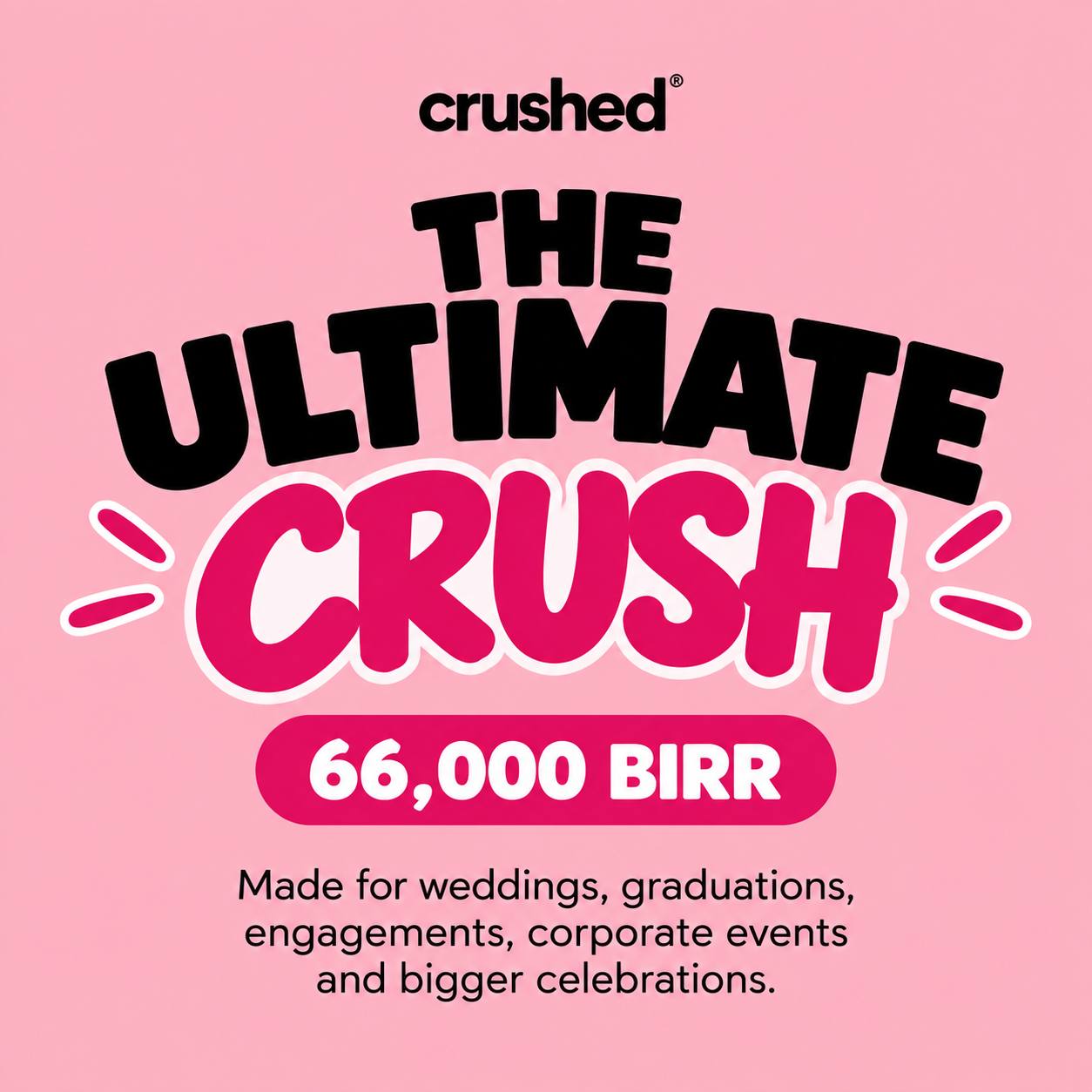 THE ULTIMATE CRUSH — 66,000 BIRR  Made for weddings, graduations, engagements, corporate events and bigger celebrations._0