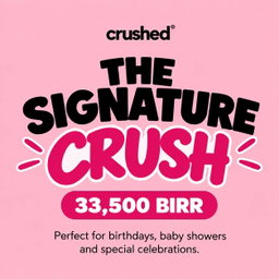 THE SIGNATURE CRUSH — 33,500 BIRR  Perfect for birthdays, baby showers and special celebrations.
