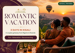 3 DAYS ROMANTIC COUPLES VACATION KIGALI  All Inclusive Package:  FLIGHT | TRANSPORT | MEAL | ACCOMODATIONS | TOUR ACTIVITIES 