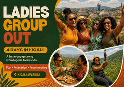 4 DAYS LADY'S GROUP OUT KIGALI  All Inclusive Package:  FLIGHT | TRANSPORT | MEAL | ACCOMODATIONS | TOUR ACTIVITIES  